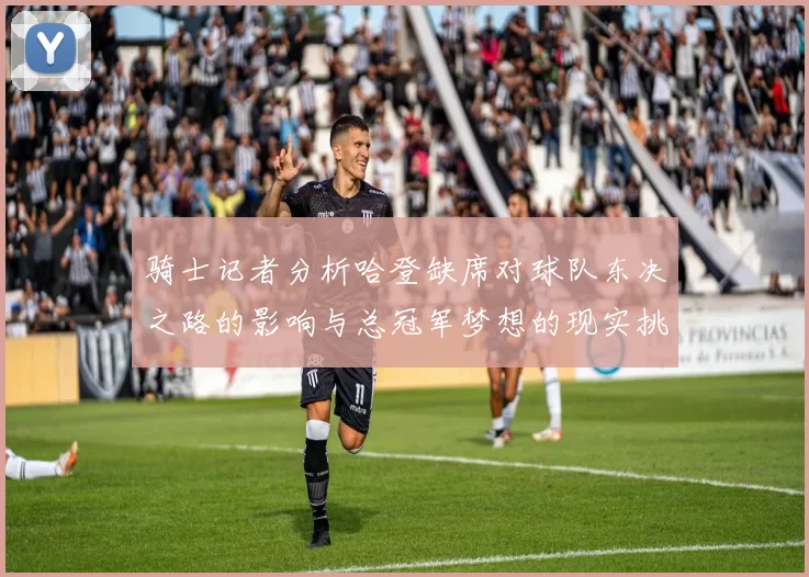 骑士记者分析哈登缺席对球队东决之路的影响与总冠军梦想的现实挑战