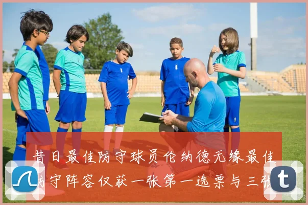 昔日最佳防守球员伦纳德无缘最佳防守阵容仅获一张第一选票与三张第二选票