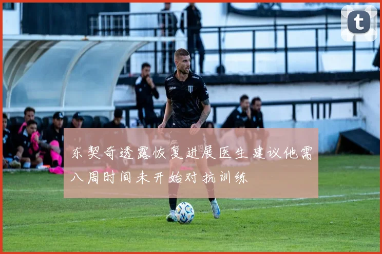 东契奇透露恢复进展医生建议他需八周时间未开始对抗训练