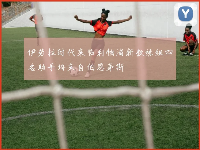 伊劳拉时代来临利物浦新教练组四名助手均来自伯恩茅斯