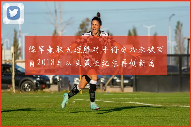 绿军豪取五连胜对手得分均未破百自2018年以来最长纪录再创新高
