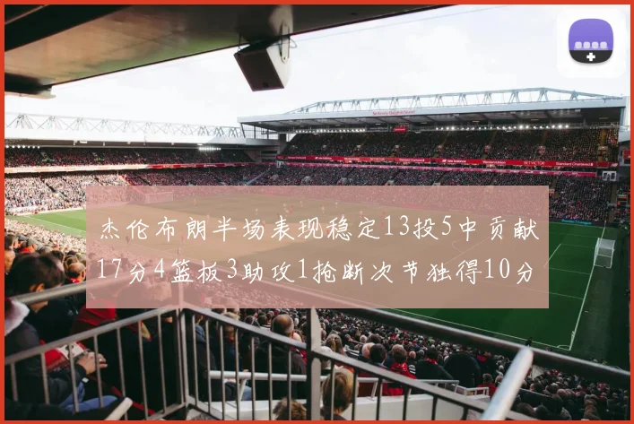 杰伦布朗半场表现稳定13投5中贡献17分4篮板3助攻1抢断次节独得10分