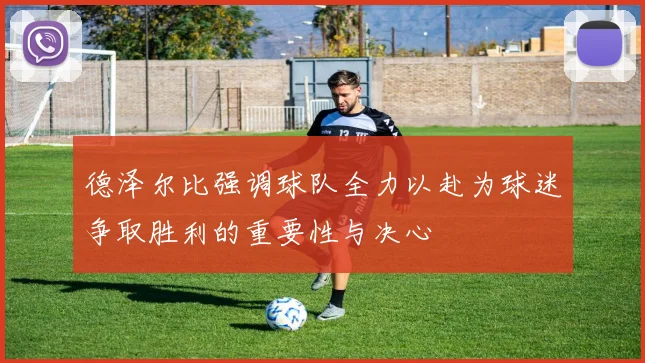 德泽尔比强调球队全力以赴为球迷争取胜利的重要性与决心