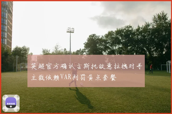 英超官方确认古斯托故意拉拽对手主裁依赖VAR判罚黄点套餐