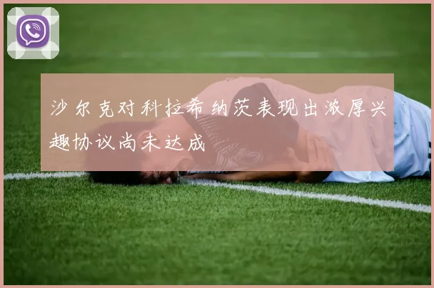 沙尔克对科拉希纳茨表现出浓厚兴趣协议尚未达成